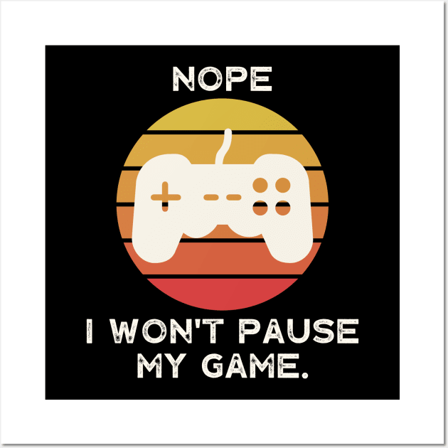 Nope , I Won't Pause My Game Wall Art by busines_night